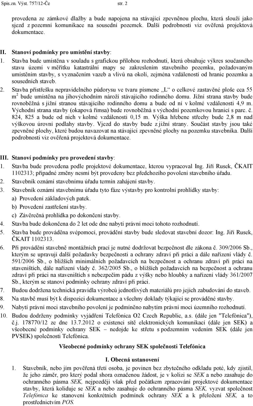 Stavba bude umístěna v souladu s grafickou přílohou rozhodnutí, která obsahuje výkres současného stavu území v měřítku katastrální mapy se zakreslením stavebního pozemku, požadovaným umístěním