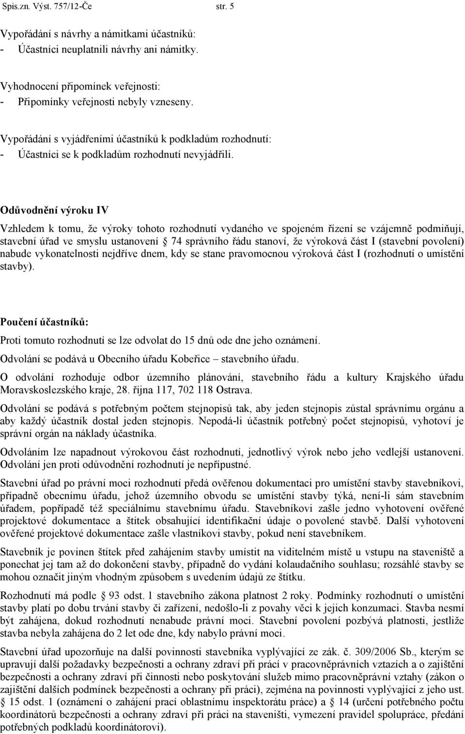 Odůvodnění výroku IV Vzhledem k tomu, že výroky tohoto rozhodnutí vydaného ve spojeném řízení se vzájemně podmiňují, stavební úřad ve smyslu ustanovení 74 správního řádu stanoví, že výroková část I