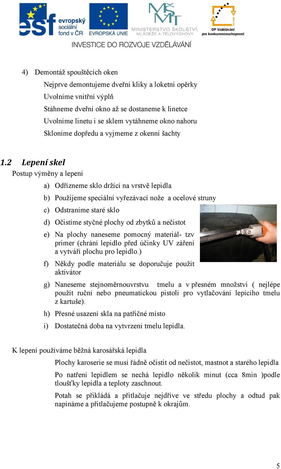 2 Lepení skel Postup výměny a lepení a) Odřízneme sklo držící na vrstvě lepidla b) Použijeme speciální vyřezávací nože a ocelové struny c) Odstraníme staré sklo d) Očistíme styčné plochy od zbytků a