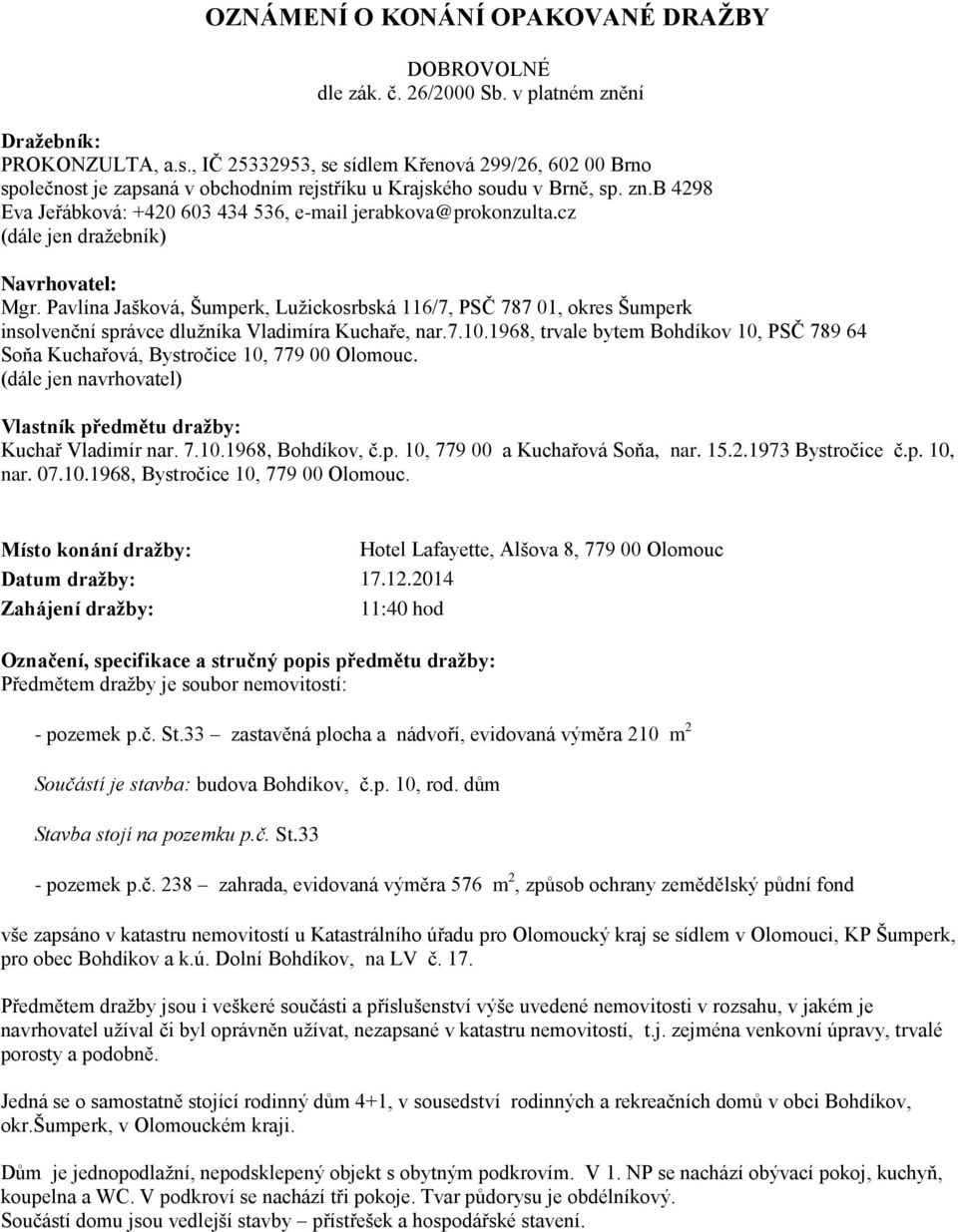 cz (dále jen dražebník) Navrhovatel: Mgr. Pavlína Jašková, Šumperk, Lužickosrbská 116/7, PSČ 787 01, okres Šumperk insolvenční správce dlužníka Vladimíra Kuchaře, nar.7.10.