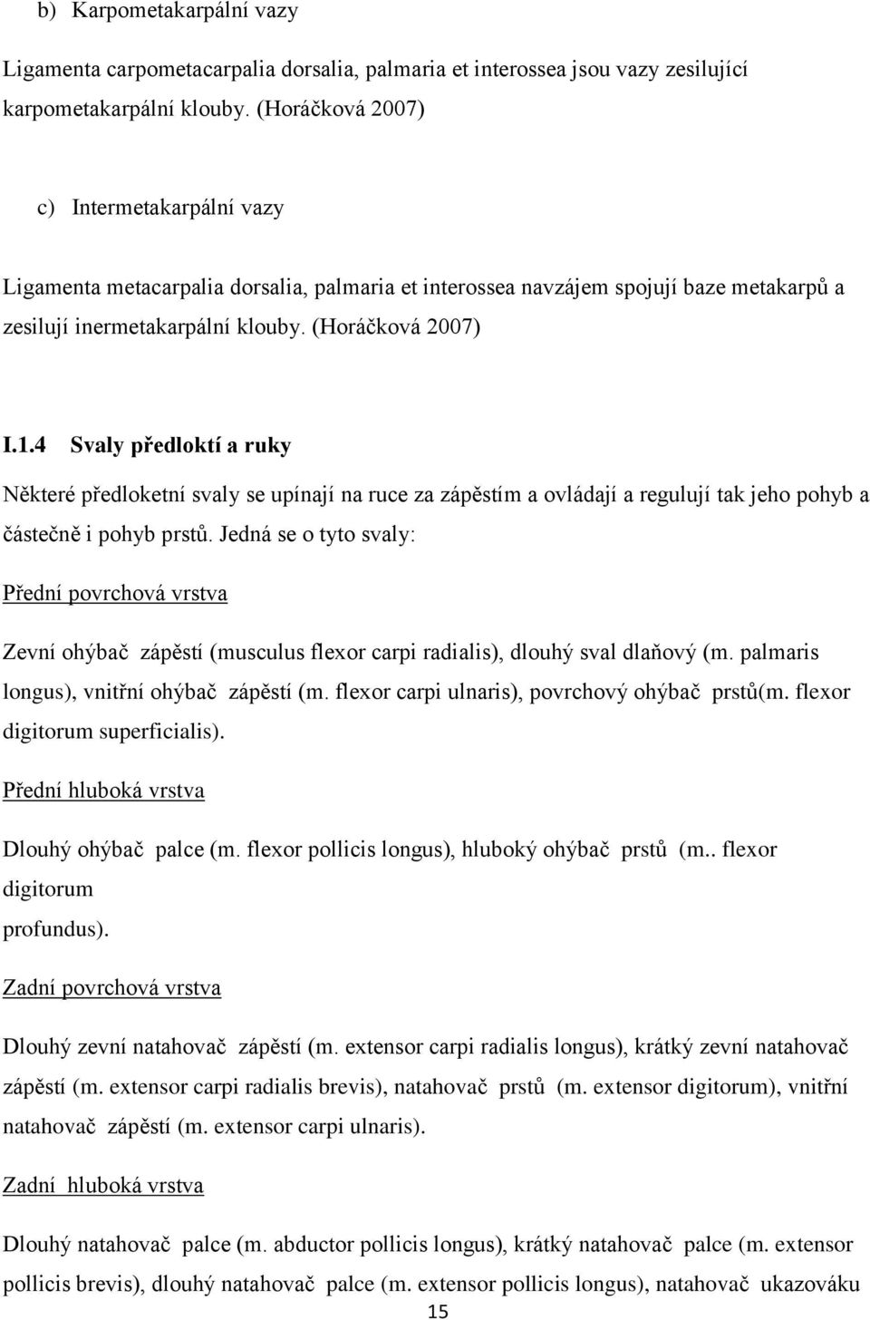 4 Svaly předloktí a ruky Některé předloketní svaly se upínají na ruce za zápěstím a ovládají a regulují tak jeho pohyb a částečně i pohyb prstů.