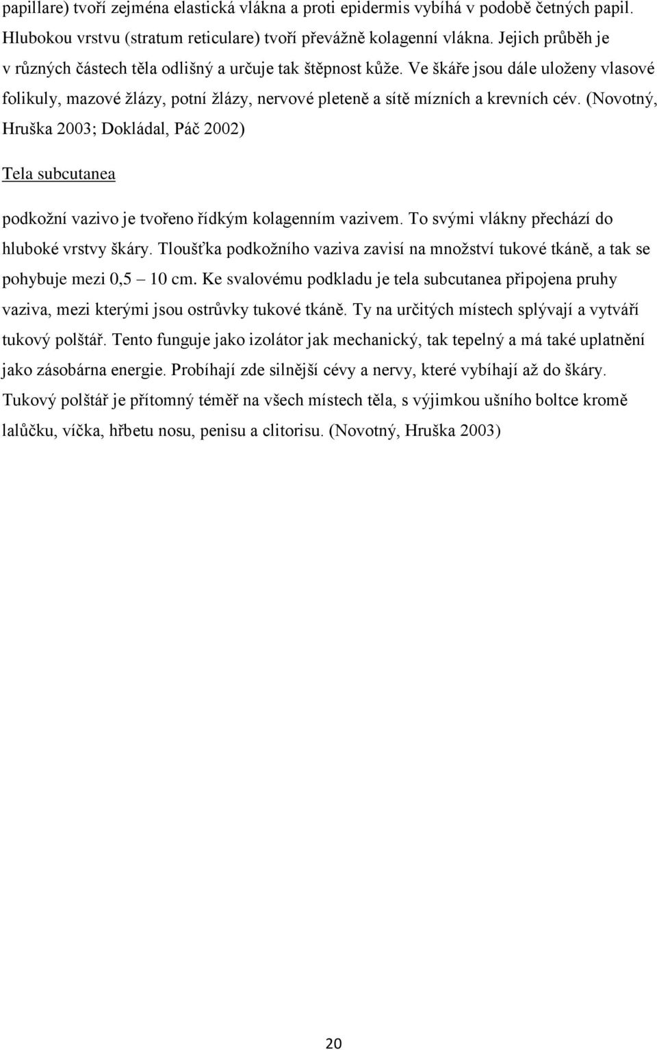 (Novotný, Hruška 2003; Dokládal, Páč 2002) Tela subcutanea podkožní vazivo je tvořeno řídkým kolagenním vazivem. To svými vlákny přechází do hluboké vrstvy škáry.