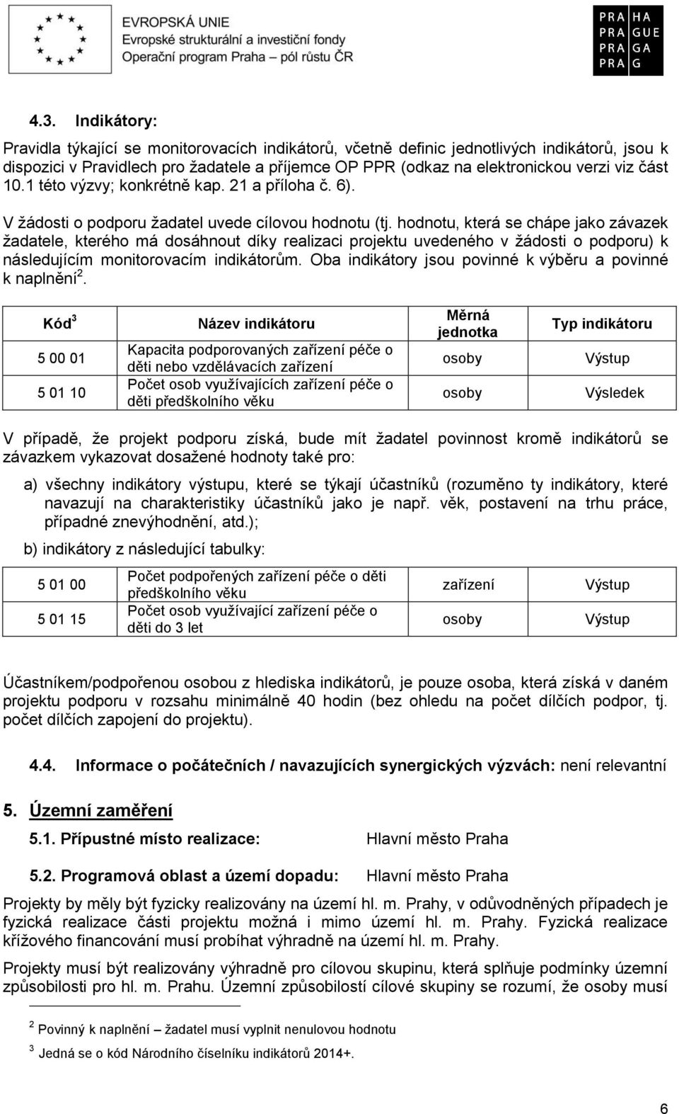 hodnotu, která se chápe jako závazek žadatele, kterého má dosáhnout díky realizaci projektu uvedeného v žádosti o podporu) k následujícím monitorovacím indikátorům.