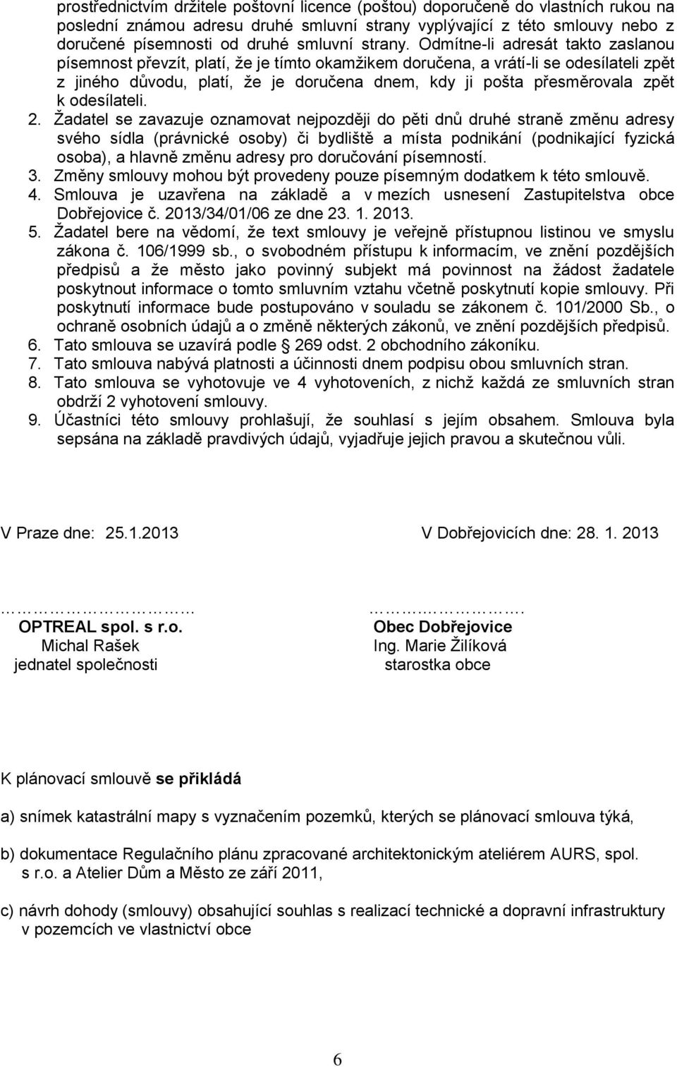 Odmítne-li adresát takto zaslanou písemnost převzít, platí, že je tímto okamžikem doručena, a vrátí-li se odesílateli zpět z jiného důvodu, platí, že je doručena dnem, kdy ji pošta přesměrovala zpět