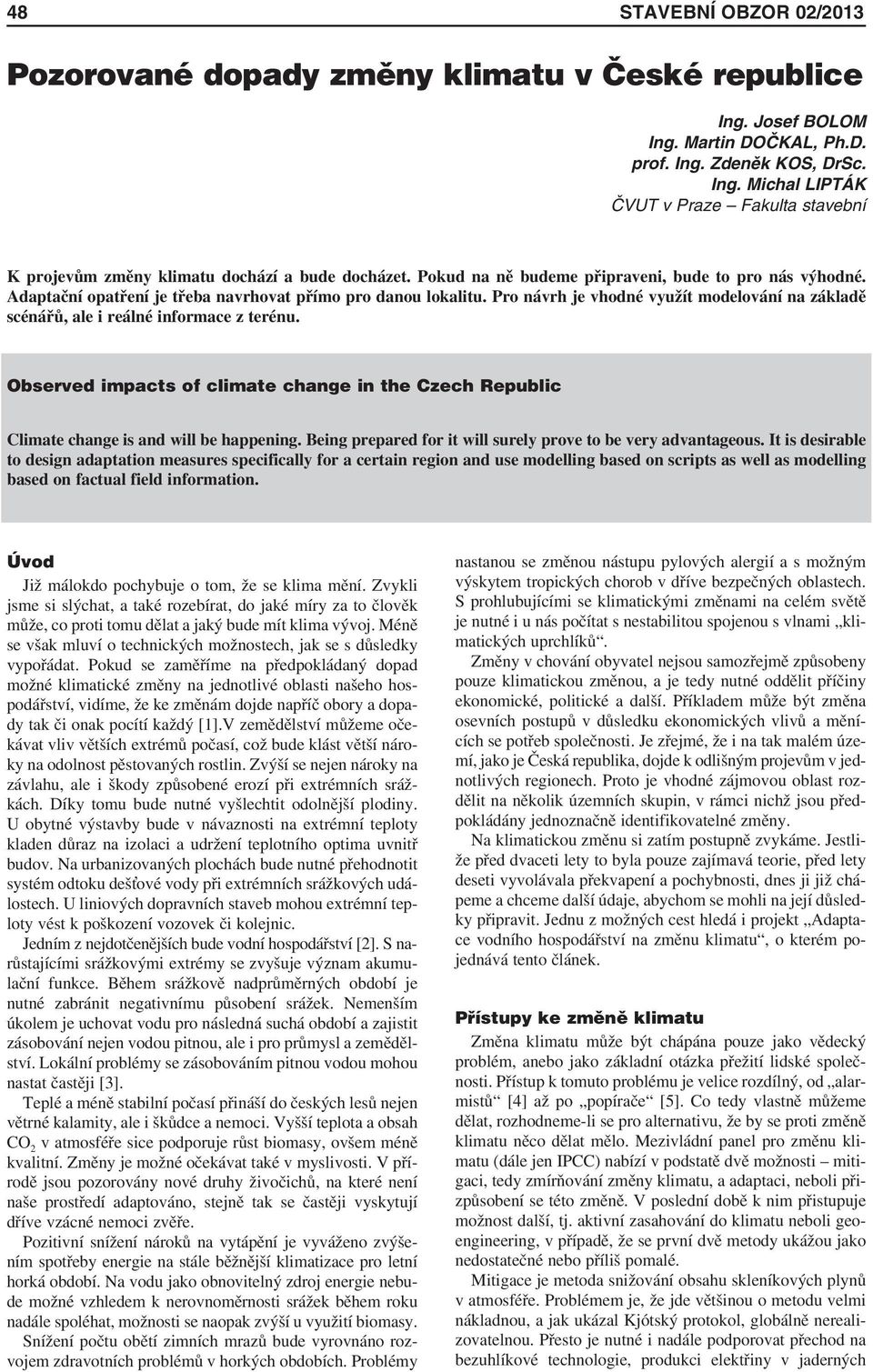 Pro návrh je vhodné využít modelování na základě scénářů, ale i reálné informace z terénu. Observed impacts of climate change in the Czech Republic Climate change is and will be happening.
