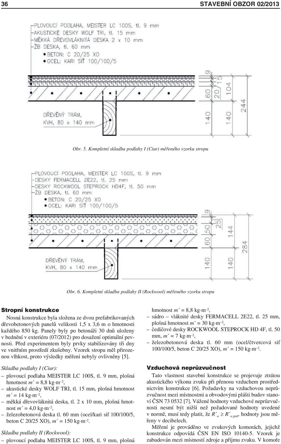 každého 850 kg. Panely byly po betonáži 30 dnů uloženy v bednění v exteriéru (07/2012) pro dosažení optimální pevnosti.