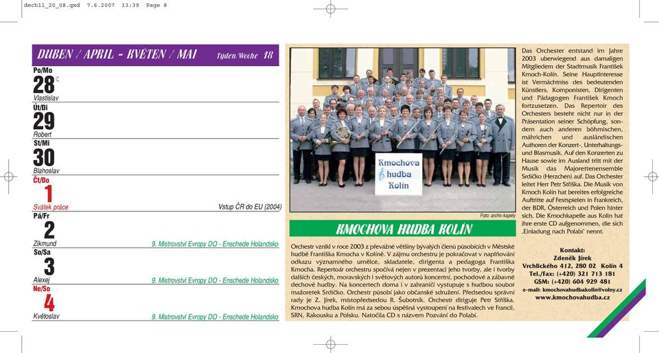 Mistrovství Evropy DO Enschede Holandsko KMOCHOVA HUDBA KOLÍN Foto: archiv kapely Orchestr vznikl v roce 2003 z převážné většiny bývalých členů působících v Městské hudbě Františka Kmocha v Kolíně.