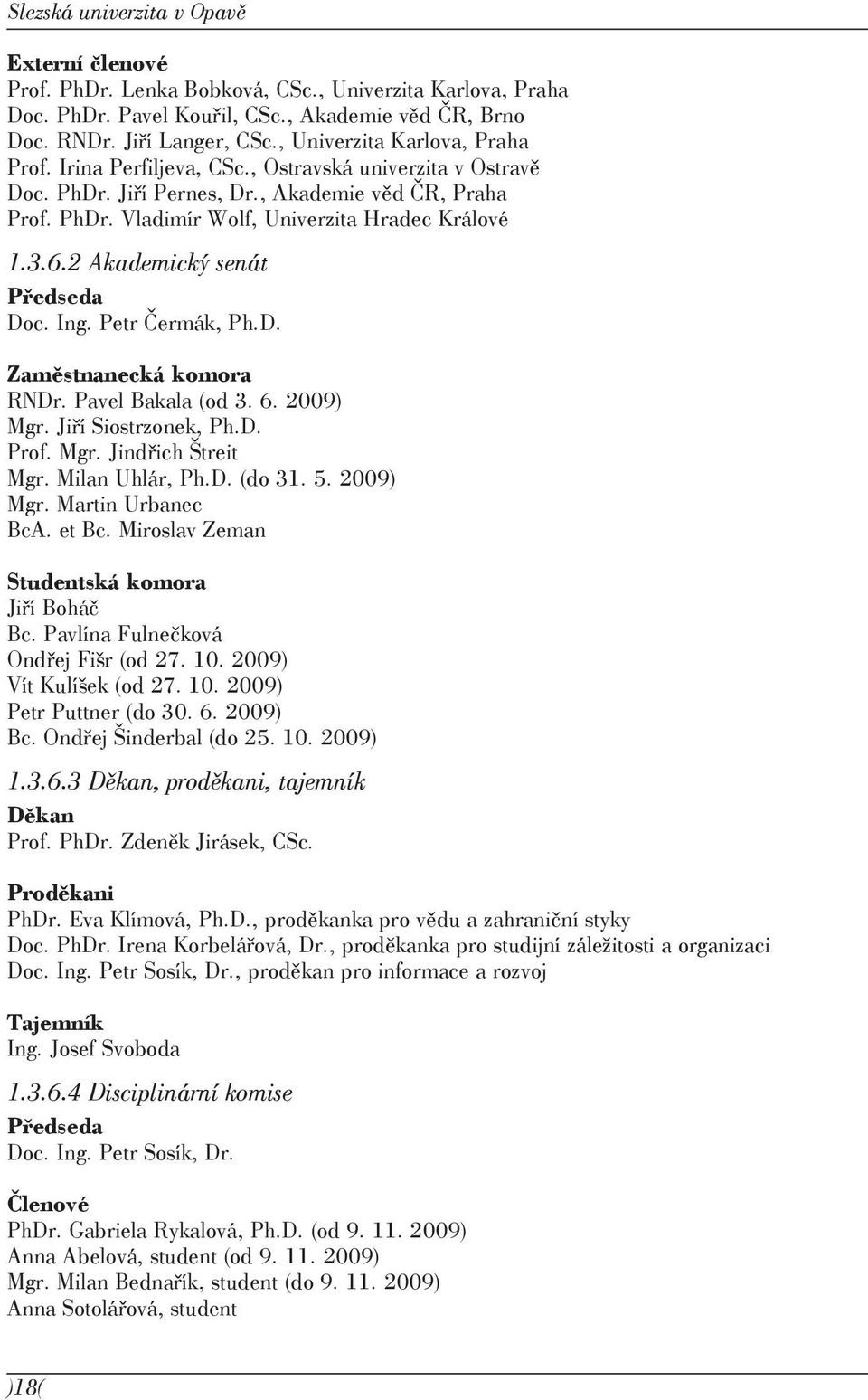 2 Akademický senát Předseda Doc. Ing. Petr Čermák, Ph.D. Zaměstnanecká komora RNDr. Pavel Bakala (od 3. 6. 2009) Mgr. Jiří Siostrzonek, Ph.D. Prof. Mgr. Jindřich Štreit Mgr. Milan Uhlár, Ph.D. (do 31.