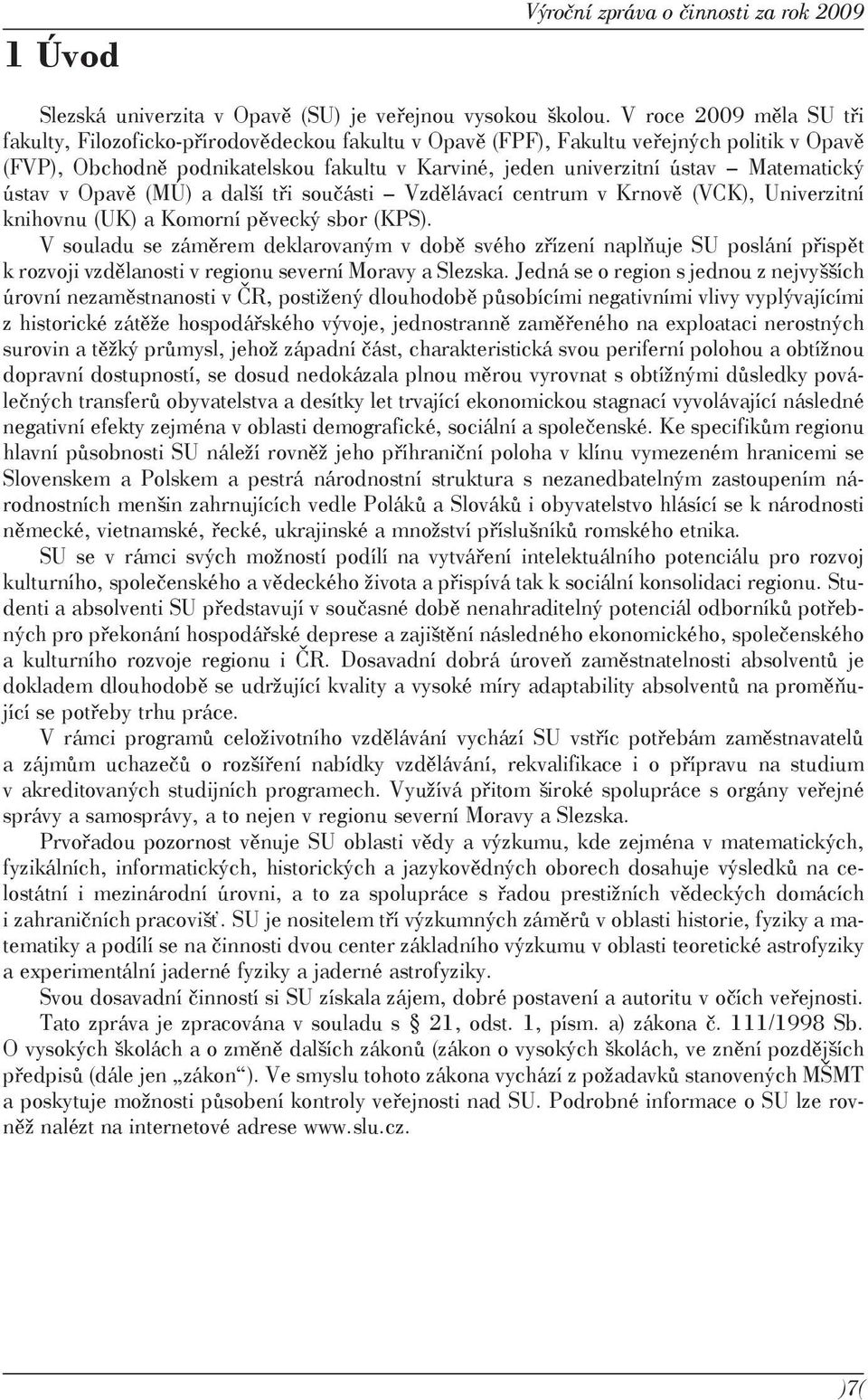 Matematický ústav v Opavě (MÚ) a další tři součásti Vzdělávací centrum v Krnově (VCK), Univerzitní knihovnu (UK) a Komorní pěvecký sbor (KPS).