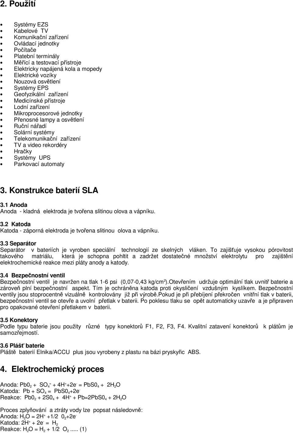 Systémy UPS Parkovací automaty 3. Konstrukce baterií SLA 3.1 Anoda Anoda - kladná elektroda je tvoena slitinou olova a vápníku. 3.2 Katoda Katoda - záporná elektroda je tvoena slitinou olova a vápníku.