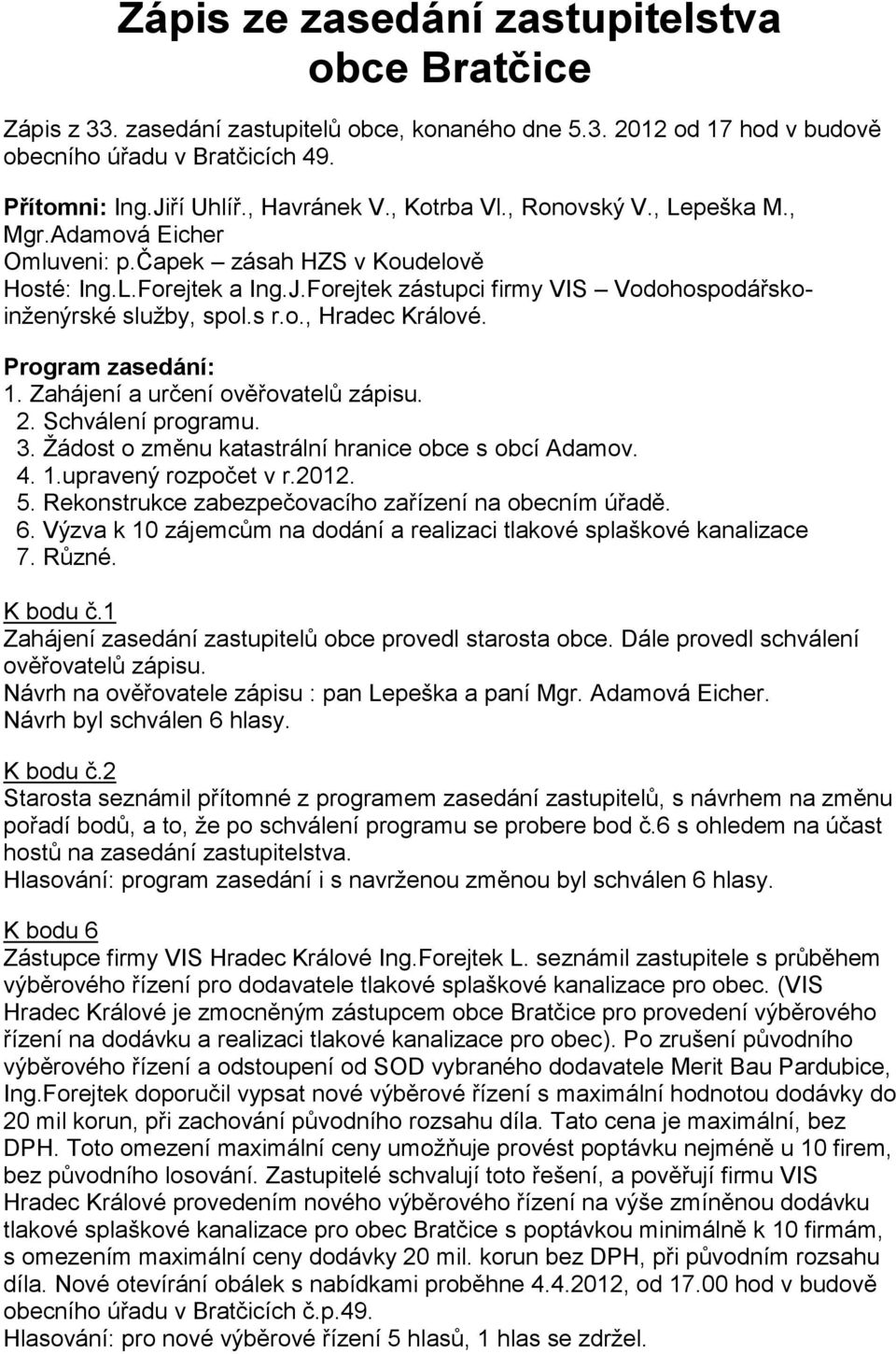 o., Hradec Králové. Program zasedání: 1. Zahájení a určení ověřovatelů zápisu. 2. Schválení programu. 3. Žádost o změnu katastrální hranice obce s obcí Adamov. 4. 1.upravený rozpočet v r.2012. 5.