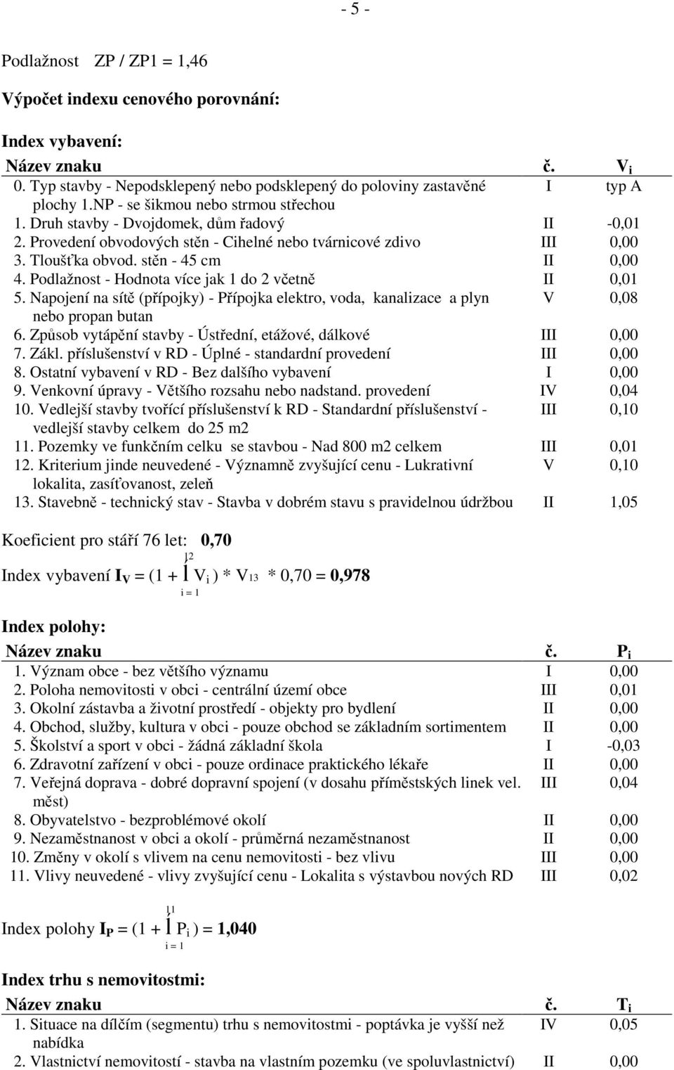 Podlažnost - Hodnota více jak 1 do 2 včetně II 0,01 5. Napojení na sítě (přípojky) - Přípojka elektro, voda, kanalizace a plyn V 0,08 nebo propan butan 6.