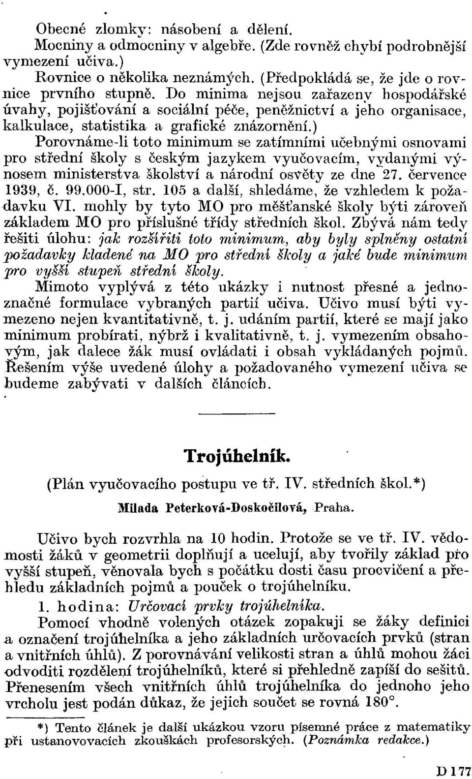 ) Porovnáme-li toto minimum se zatímními učebnými osnovami pro střední školy s českým jazykem vyučovacím, vydanými výnosem ministerstva školství a národní osvěty ze dne 27. července 1939, č. 99.