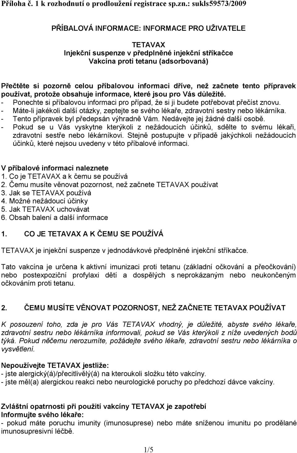 informaci dříve, než začnete tento přípravek používat, protože obsahuje informace, které jsou pro Vás důležité. - Ponechte si příbalovou informaci pro případ, že si ji budete potřebovat přečíst znovu.