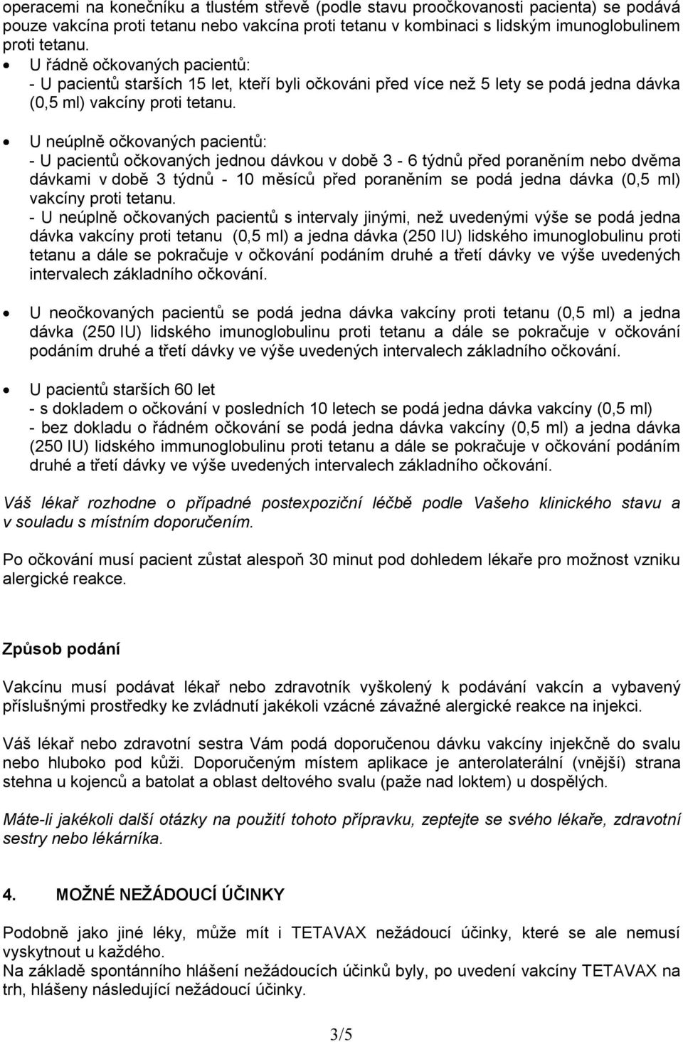 U neúplně očkovaných pacientů: - U pacientů očkovaných jednou dávkou v době 3-6 týdnů před poraněním nebo dvěma dávkami v době 3 týdnů - 10 měsíců před poraněním se podá jedna dávka (0,5 ml) vakcíny