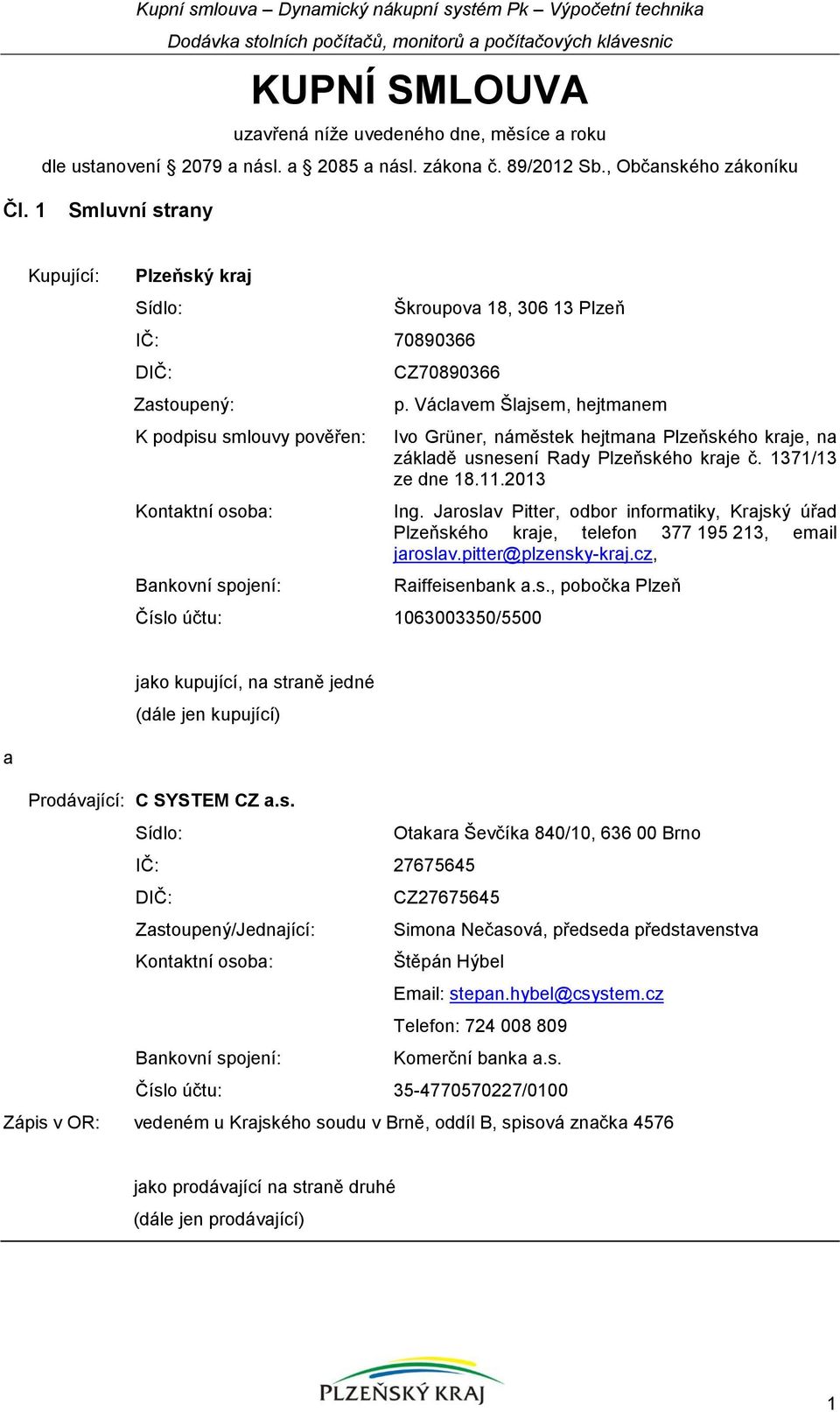 1 Smluvní strany Kupující: Plzeňský kraj Sídlo: IČ: 70890366 DIČ: Zastoupený: K podpisu smlouvy pověřen: Kontaktní osoba: Bankovní spojení: Škroupova 18, 306 13 Plzeň CZ70890366 p.