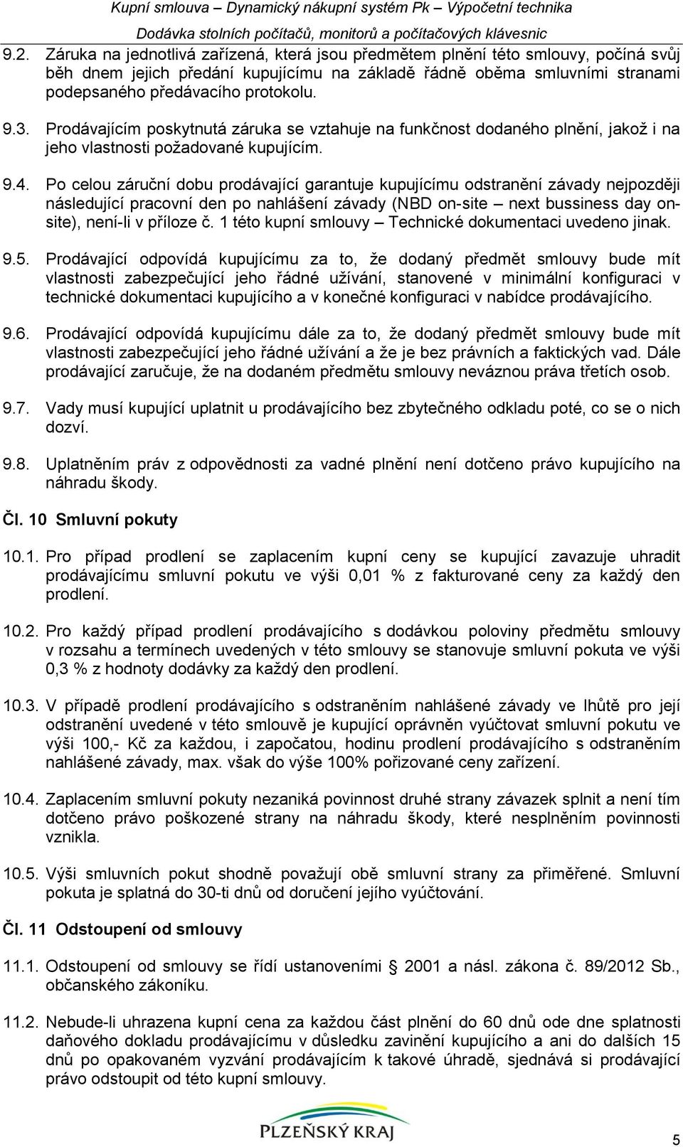 3. Prodávajícím poskytnutá záruka se vztahuje na funkčnost dodaného plnění, jakož i na jeho vlastnosti požadované kupujícím. 9.4.