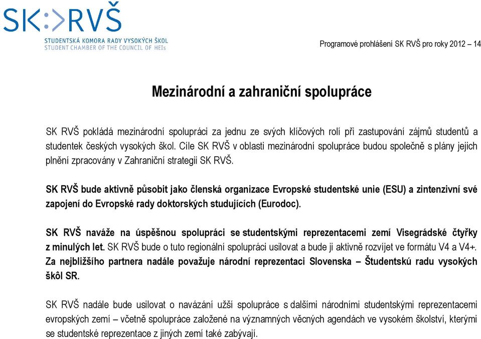 SK RVŠ bude aktivně působit jako členská organizace Evropské studentské unie (ESU) a zintenzivní své zapojení do Evropské rady doktorských studujících (Eurodoc).