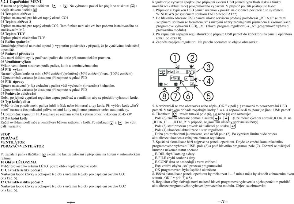 03 Teplota TUV Teplota plnění zásobníku TUV. 04 Režim spalování Umožňuje přechod na ruční topení (s vypnutím podávače) v případě, že je využíváno dodatečné topeniště.