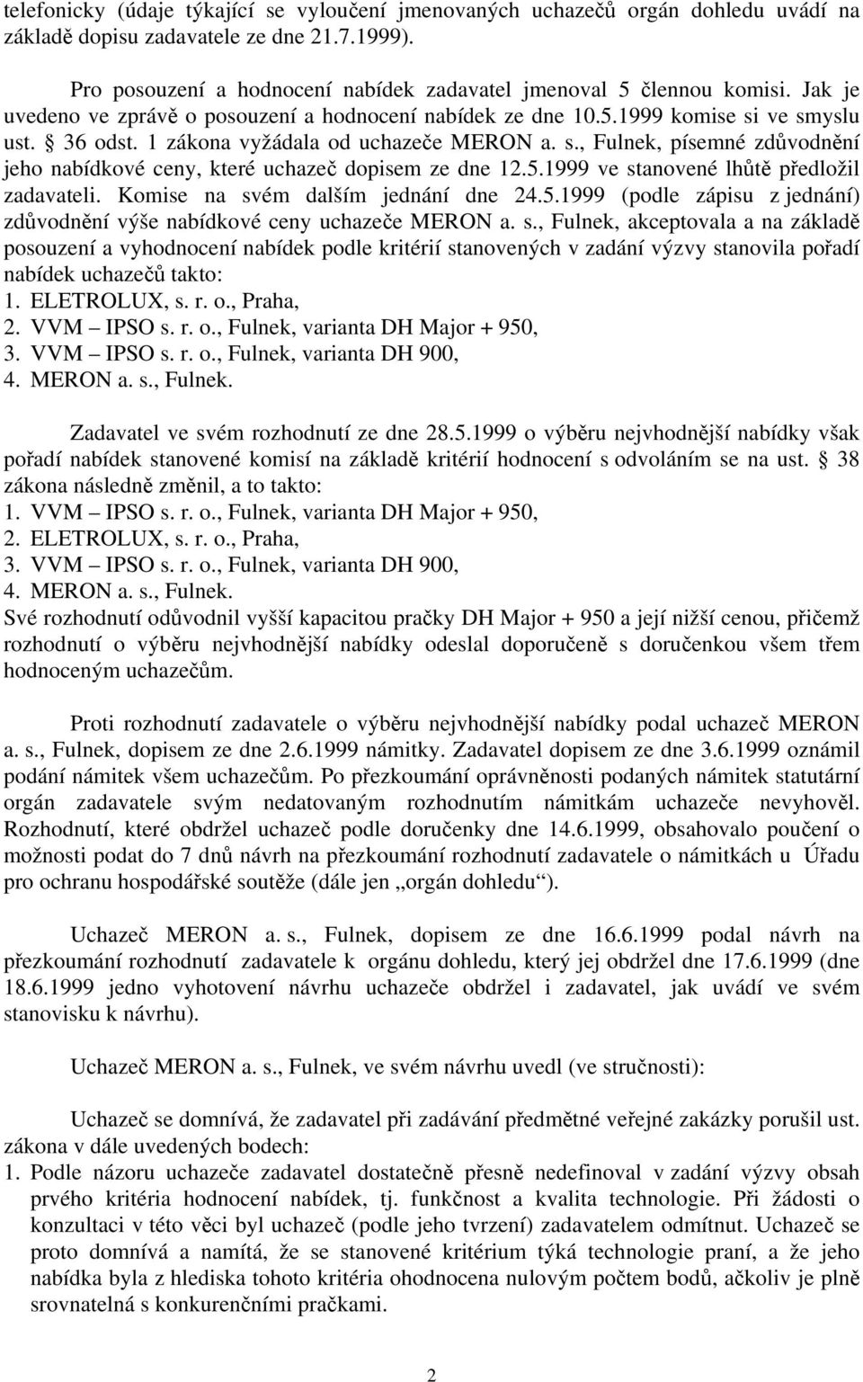 5.1999 ve stanovené lhůtě předložil zadavateli. Komise na svém dalším jednání dne 24.5.1999 (podle zápisu z jednání) zdůvodnění výše nabídkové ceny uchazeče MERON a. s., Fulnek, akceptovala a na základě posouzení a vyhodnocení nabídek podle kritérií stanovených v zadání výzvy stanovila pořadí nabídek uchazečů takto: 1.