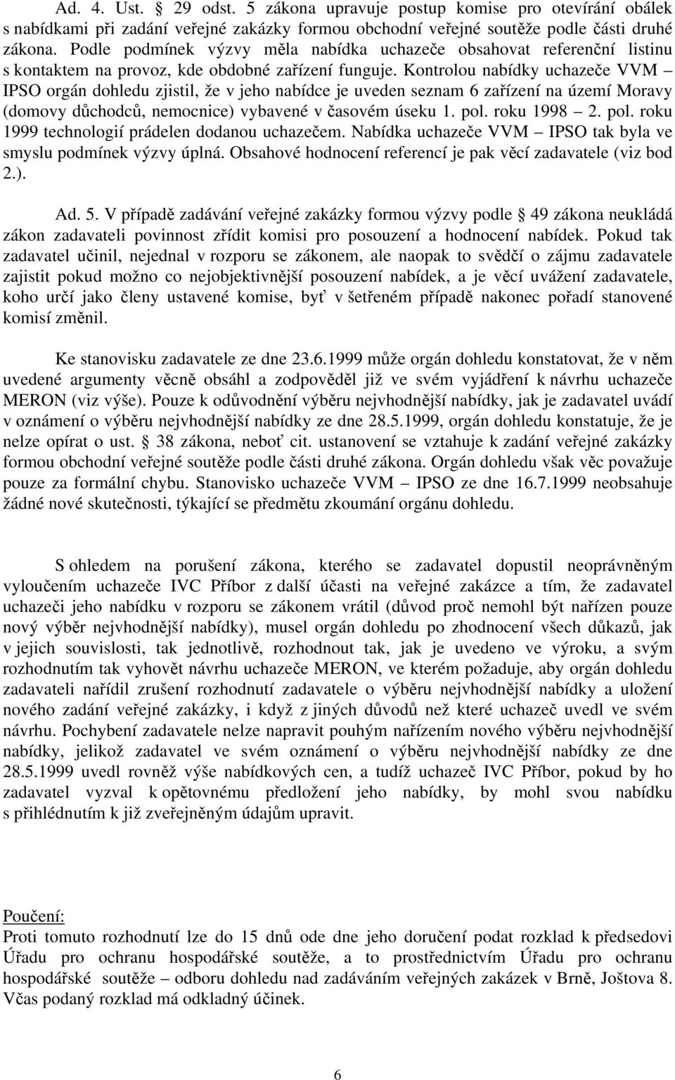 Kontrolou nabídky uchazeče VVM IPSO orgán dohledu zjistil, že v jeho nabídce je uveden seznam 6 zařízení na území Moravy (domovy důchodců, nemocnice) vybavené v časovém úseku 1. pol.