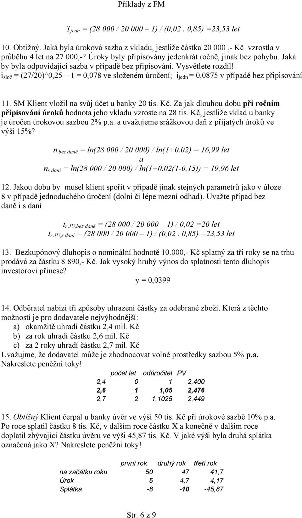 i slož = (27/20)^0,25 1 = 0,078 ve složeném úročení; i jedn = 0,0875 v případě bez připisování 11. SM Klient vložil na svůj účet u banky 20 tis. Kč.