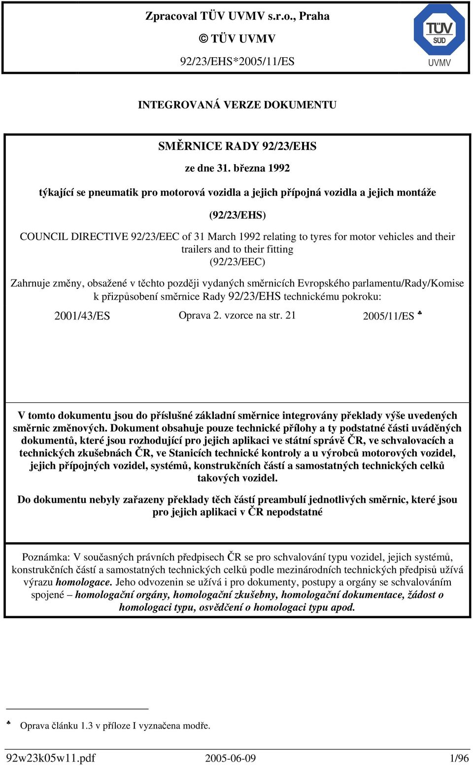 their trailers and to their fitting (92/23/EEC) Zahrnuje změny, obsažené v těchto později vydaných směrnicích Evropského parlamentu/rady/komise k přizpůsobení směrnice Rady 92/23/EHS technickému