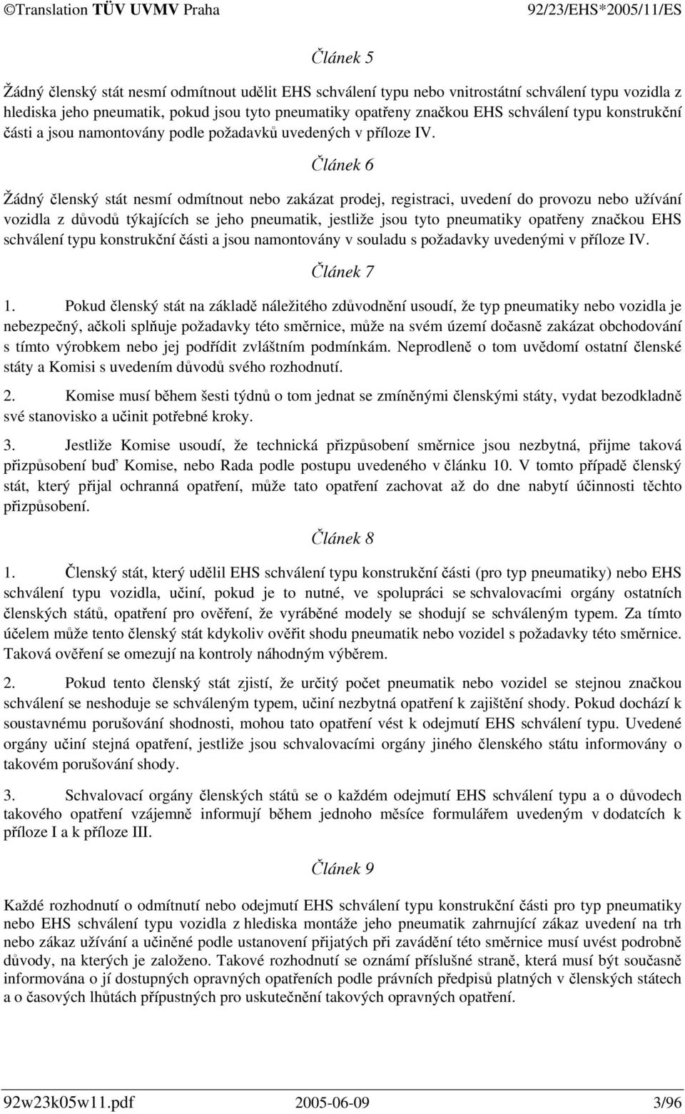 Článek 6 Žádný členský stát nesmí odmítnout nebo zakázat prodej, registraci, uvedení do provozu nebo užívání vozidla z důvodů týkajících se jeho pneumatik, jestliže jsou tyto pneumatiky opatřeny