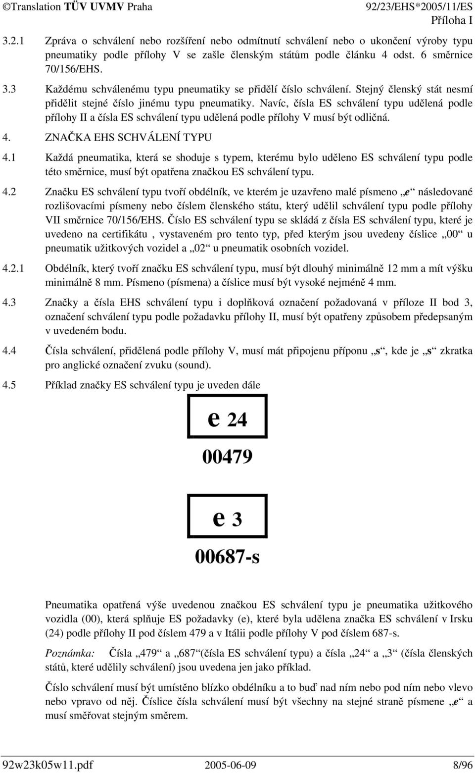Navíc, čísla ES schválení typu udělená podle přílohy II a čísla ES schválení typu udělená podle přílohy V musí být odličná. 4. ZNAČKA EHS SCHVÁLENÍ TYPU 4.