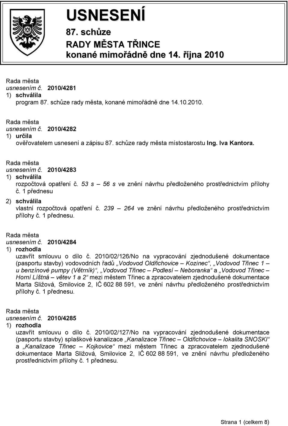 1 přednesu 2) schválila vlastní rozpočtová opatření č. 239 264 ve znění návrhu předloženého prostřednictvím přílohy č. 1 přednesu. usnesením č. 2010/4284 uzavřít smlouvu o dílo č.