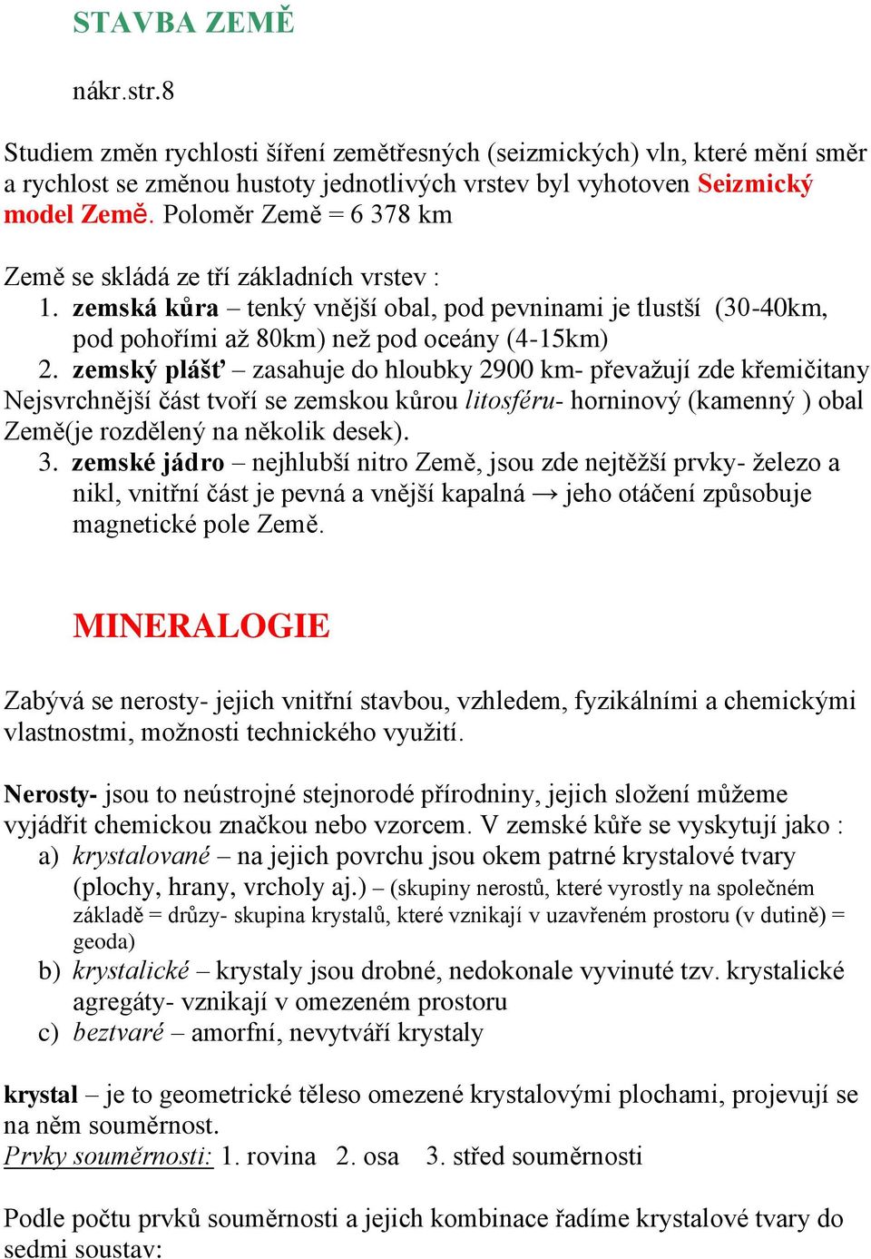 zemský plášť zasahuje do hloubky 2900 km- převaţují zde křemičitany Nejsvrchnější část tvoří se zemskou kůrou litosféru- horninový (kamenný ) obal Země(je rozdělený na několik desek). 3.