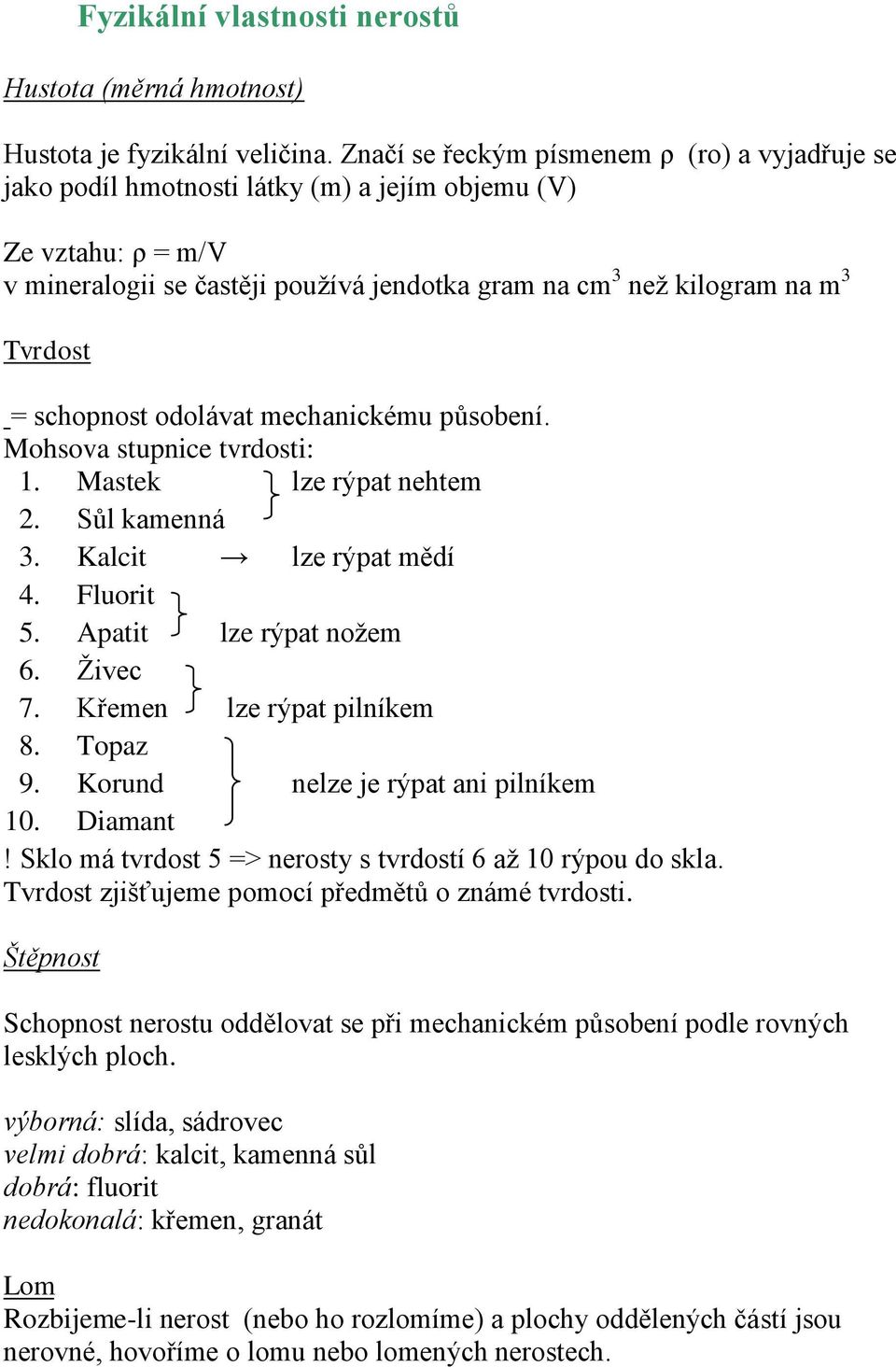 = schopnost odolávat mechanickému působení. Mohsova stupnice tvrdosti: 1. Mastek lze rýpat nehtem 2. Sůl kamenná 3. Kalcit lze rýpat mědí 4. Fluorit 5. Apatit lze rýpat noţem 6. Ţivec 7.