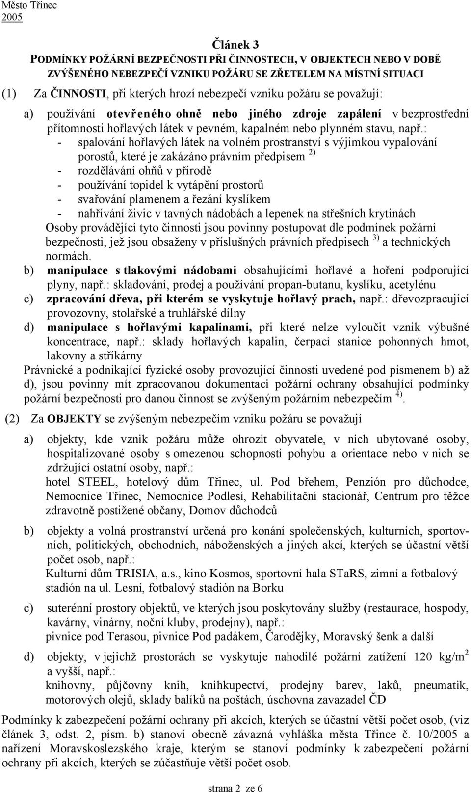 : - spalování hořlavých látek na volném prostranství s výjimkou vypalování porostů, které je zakázáno právním předpisem 2) - rozdělávání ohňů v přírodě - používání topidel k vytápění prostorů -