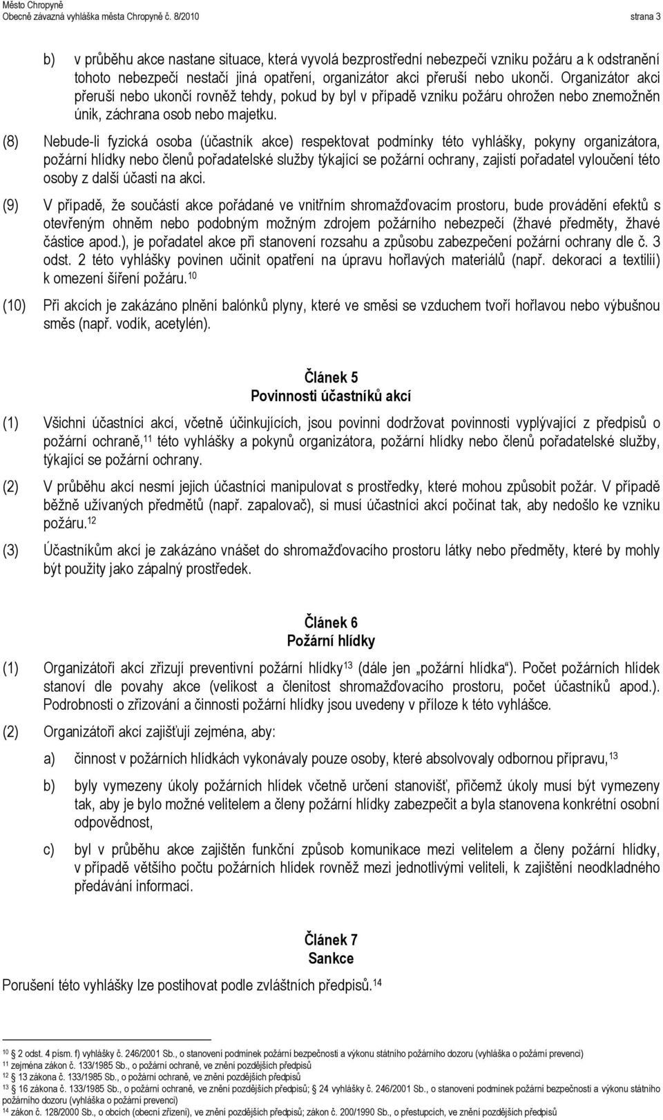 Organizátor akci přeruší nebo ukončí rovněž tehdy, pokud by byl v případě vzniku požáru ohrožen nebo znemožněn únik, záchrana osob nebo majetku.