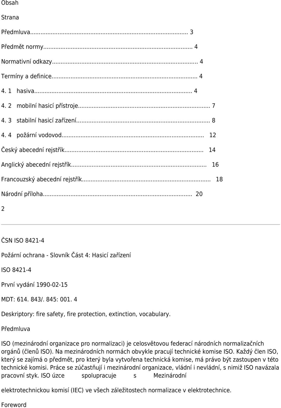 .. 20 2 Požární ochrana - Slovník Část 4: Hasicí zařízení ISO 8421-4 První vydání 1990-02-15 MDT: 614. 843/. 845: 001. 4 Deskriptory: fire safety, fire protection, extinction, vocabulary.