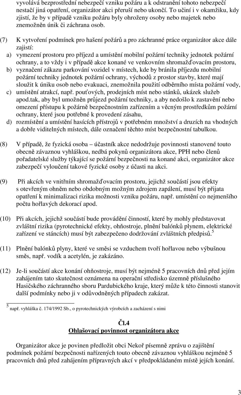 (7) K vytvoření podmínek pro hašení požárů a pro záchranné práce organizátor akce dále zajistí: a) vymezení prostoru pro příjezd a umístění mobilní požární techniky jednotek požární ochrany, a to