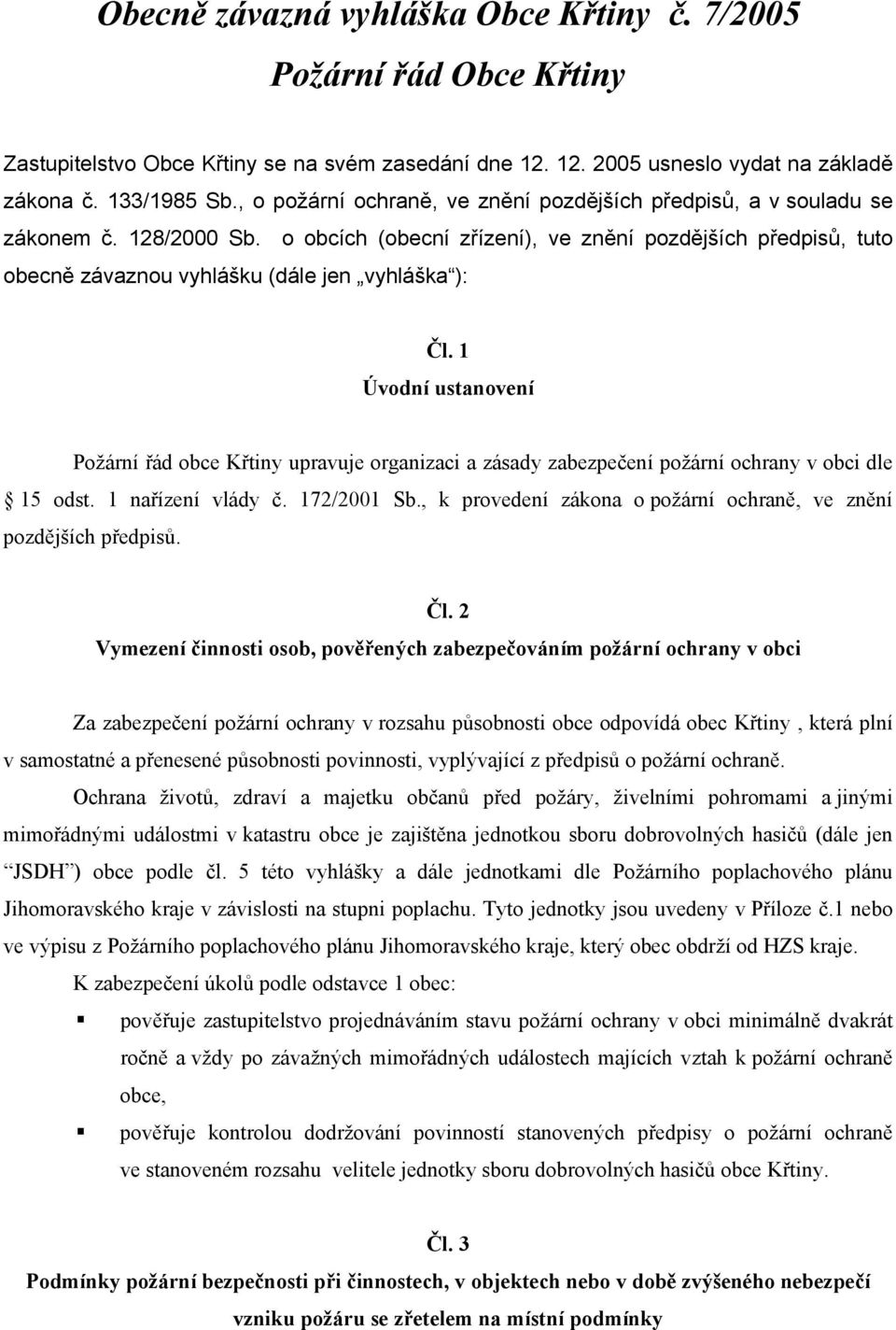 o obcích (obecní zřízení), ve znění pozdějších předpisů, tuto obecně závaznou vyhlášku (dále jen vyhláška ): Čl.