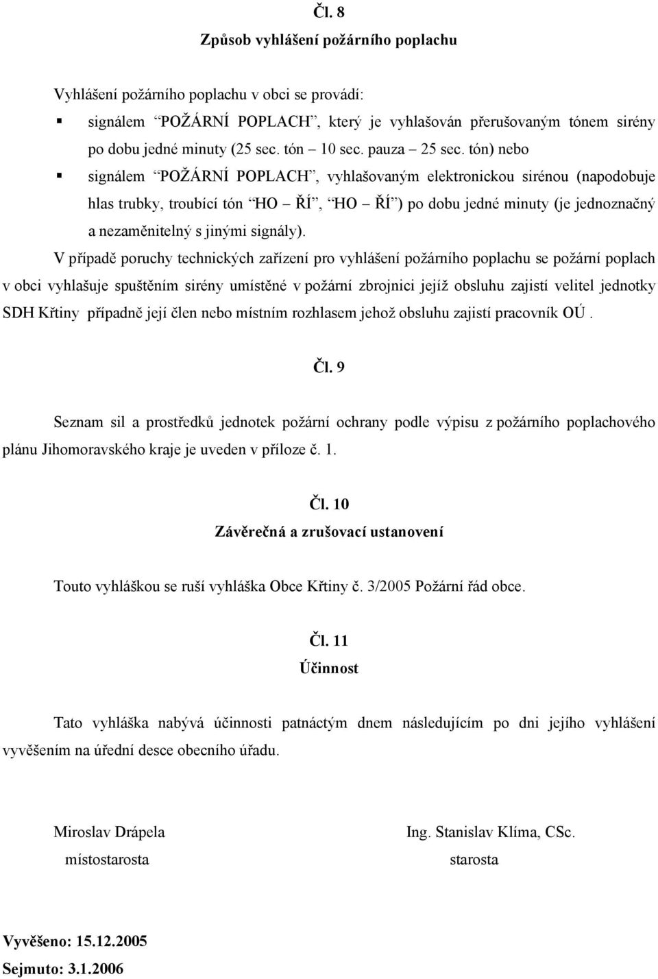 tón) nebo signálem POŽÁRNÍ POPLACH, vyhlašovaným elektronickou sirénou (napodobuje hlas trubky, troubící tón HO ŘÍ, HO ŘÍ ) po dobu jedné minuty (je jednoznačný a nezaměnitelný s jinými signály).