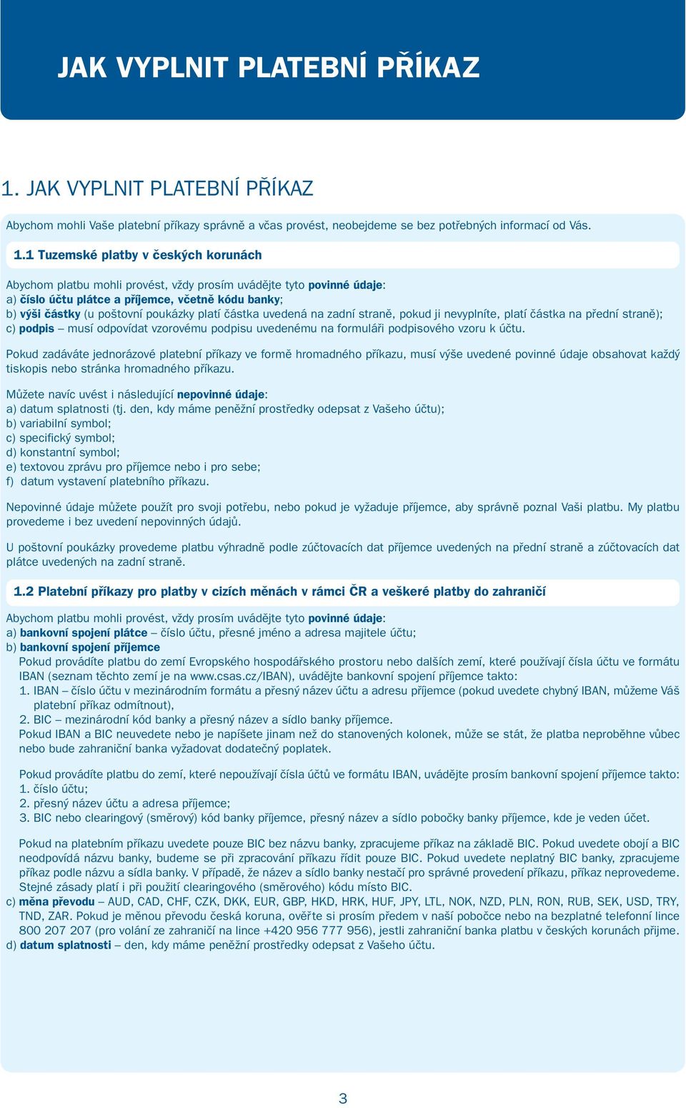 1 Tuzemské platby v českých korunách Abychom platbu mohli provést, vždy prosím uvádějte tyto povinné údaje: a) číslo účtu plátce a příjemce, včetně kódu banky; b) výši částky (u poštovní poukázky