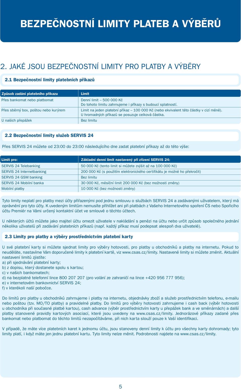 limitu zahrnujeme i příkazy s budoucí splatností. Limit na jeden platební příkaz 100 000 Kč (nebo ekvivalent této částky v cizí měně). U hromadných příkazů se posuzuje celková částka. Bez limitu 2.