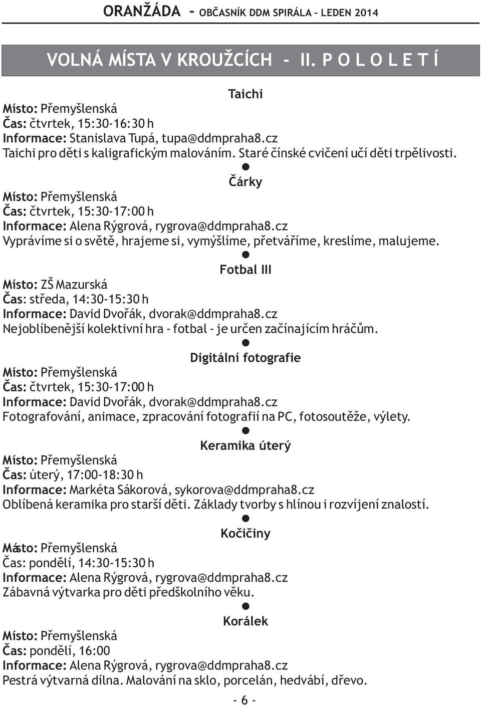 Fotbal III Místo: ZŠ Mazurská Èas: støeda, 14:30-15:30 h Informace: David Dvoøák, dvorak@ddmpraha8.cz Nejoblíbenìjší kolektivní hra - fotbal - je urèen zaèínajícím hráèùm.