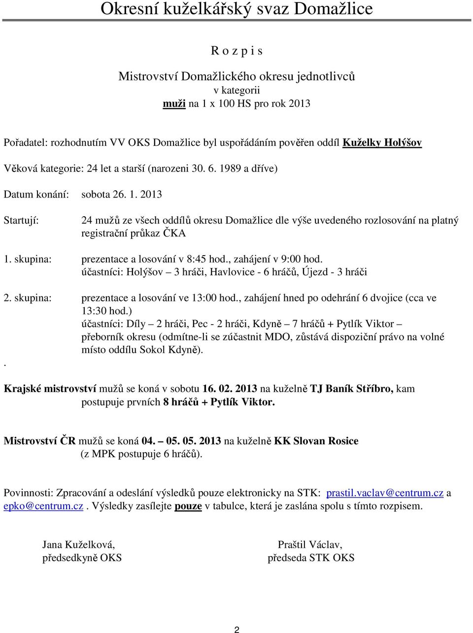 , zahájení v 9:00 hod. účastníci: Holýšov 3 hráči, Havlovice - 6 hráčů, Újezd - 3 hráči 2. skupina: prezentace a losování ve 13:00 hod., zahájení hned po odehrání 6 dvojice (cca ve 13:30 hod.