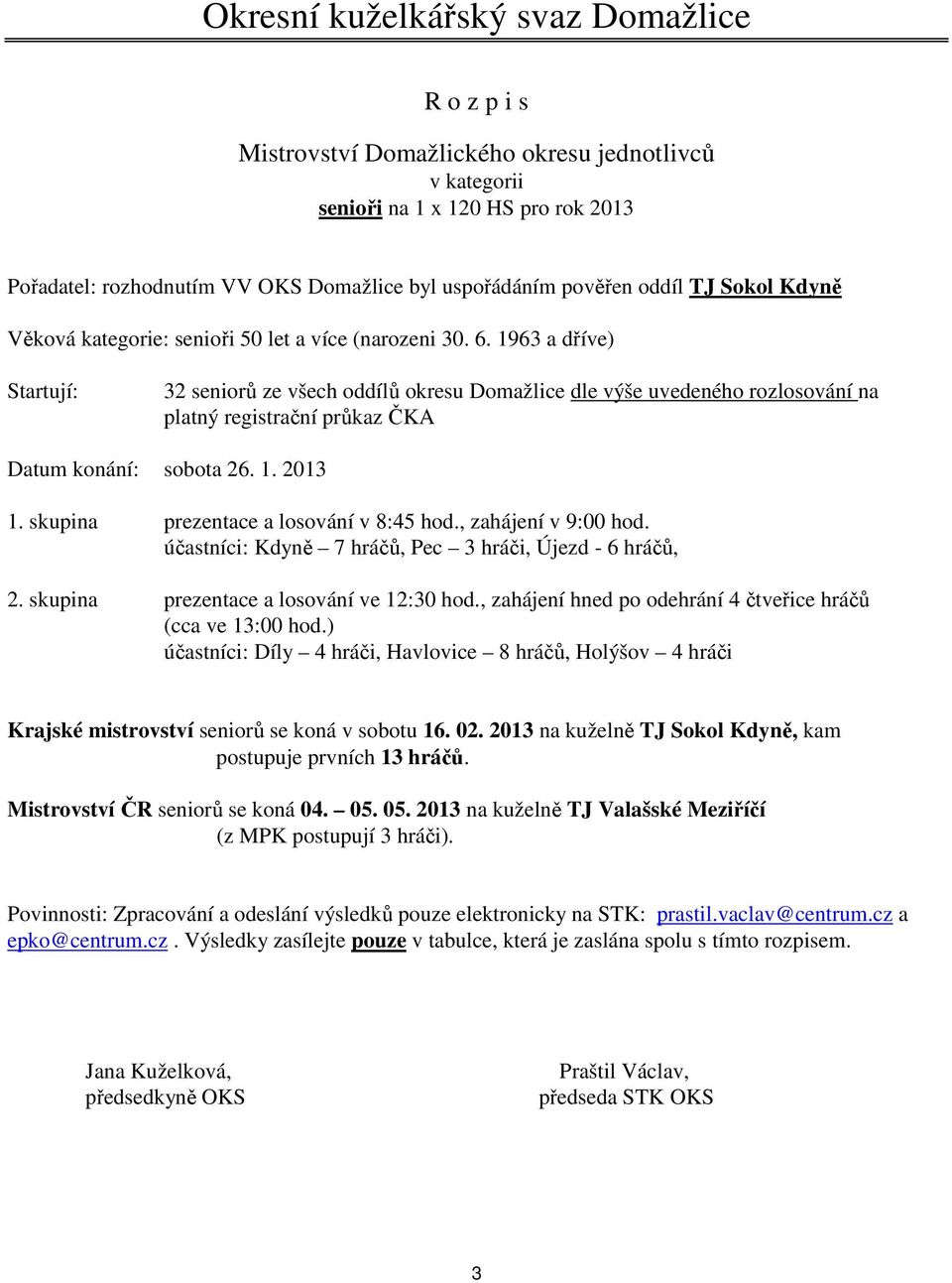 , zahájení v 9:00 hod. účastníci: Kdyně 7 hráčů, Pec 3 hráči, Újezd - 6 hráčů, 2. skupina prezentace a losování ve 12:30 hod., zahájení hned po odehrání 4 čtveřice hráčů (cca ve 13:00 hod.