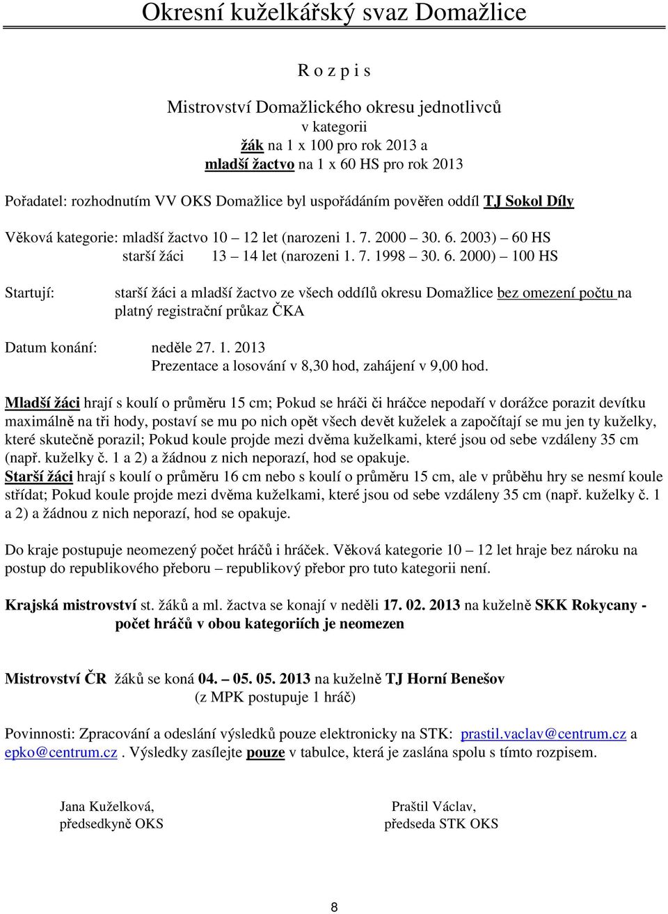 2003) 60 HS starší žáci 13 14 let (narozeni 1. 7. 1998 30. 6. 2000) 100 HS starší žáci a mladší žactvo ze všech oddílů okresu Domažlice bez omezení počtu na platný registrační průkaz ČKA Prezentace a losování v 8,30 hod, zahájení v 9,00 hod.