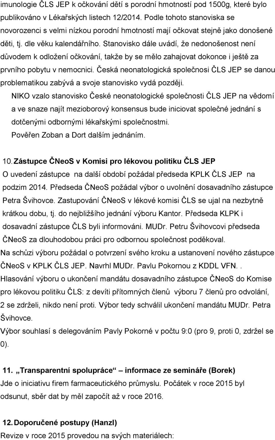 Stanovisko dále uvádí, že nedonošenost není důvodem k odložení očkování, takže by se mělo zahajovat dokonce i ještě za prvního pobytu v nemocnici.