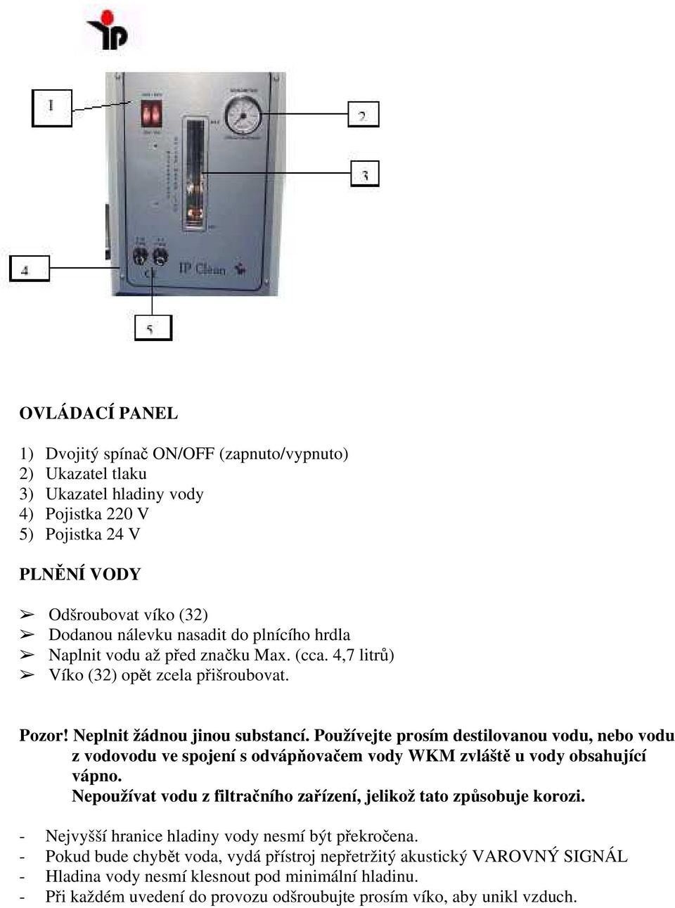 Používejte prosím destilovanou vodu, nebo vodu z vodovodu ve spojení s odvápňovačem vody WKM zvláště u vody obsahující vápno. Nepoužívat vodu z filtračního zařízení, jelikož tato způsobuje korozi.