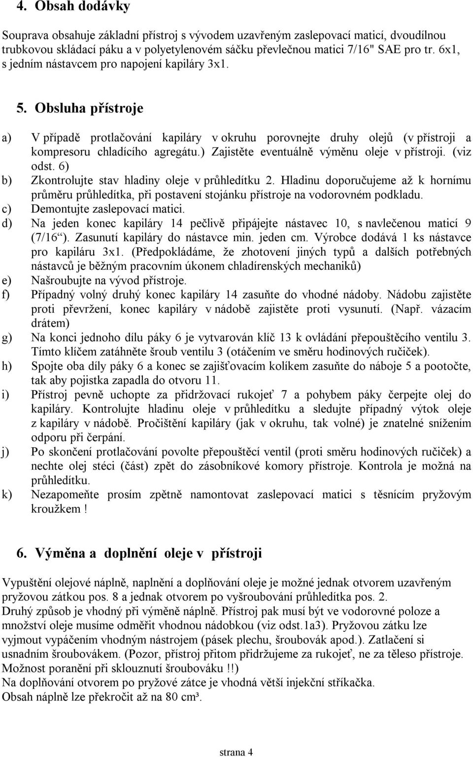 ) Zajistěte eventuálně výměnu oleje v přístroji. (viz odst. 6) b) Zkontrolujte stav hladiny oleje v průhledítku 2.