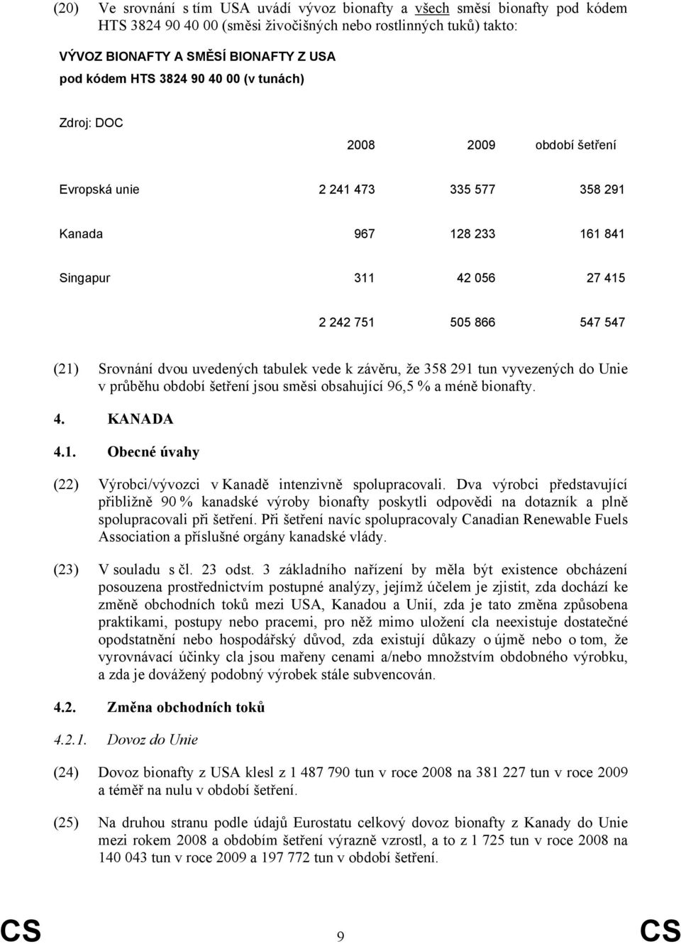 uvedených tabulek vede k závěru, že 358 291 tun vyvezených do Unie v průběhu období šetření jsou směsi obsahující 96,5 % a méně bionafty. 4. KANADA 4.1. Obecné úvahy (22) Výrobci/vývozci v Kanadě intenzivně spolupracovali.