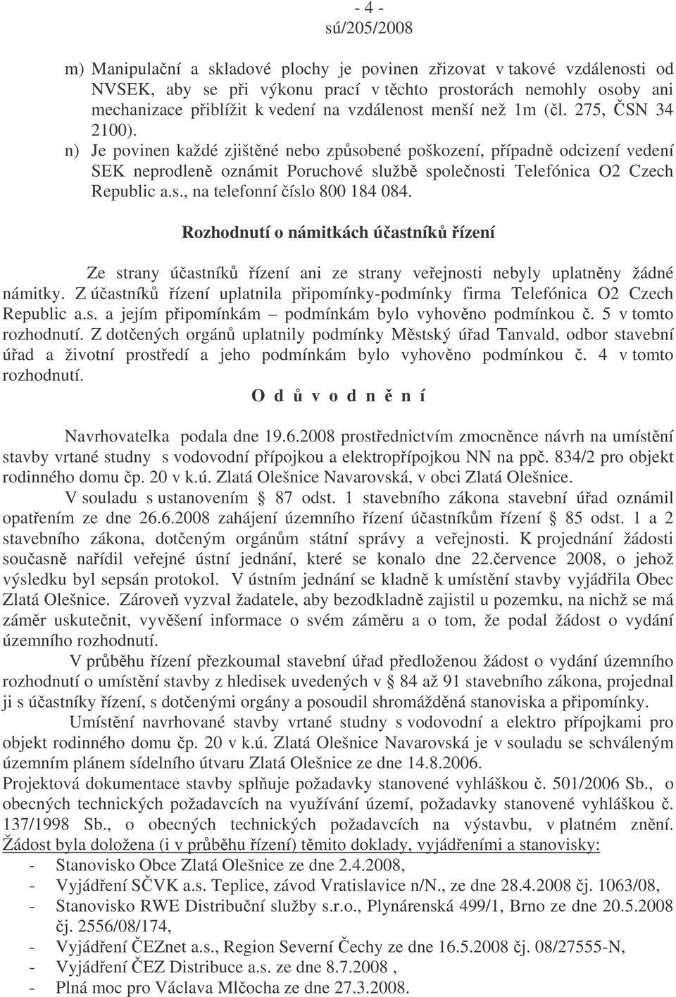 Rozhodnutí o námitkách úastník ízení Ze strany úastník ízení ani ze strany veejnosti nebyly uplatnny žádné námitky. Z úastník ízení uplatnila pipomínky-podmínky firma Telefónica O2 Czech Republic a.s. a jejím pipomínkám podmínkám bylo vyhovno podmínkou.