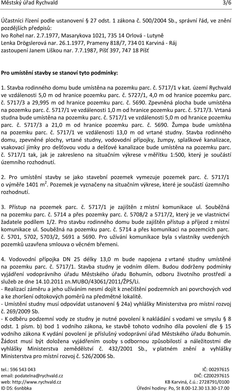 Stavba rodinného domu bude umístěna na pozemku parc. č. 5717/1 v kat. území Rychvald ve vzdálenosti 5,0 m od hranice pozemku parc. č. 5727/1, 4,0 m od hranice pozemku parc. č. 5717/3 a 29,995 m od hranice pozemku parc.